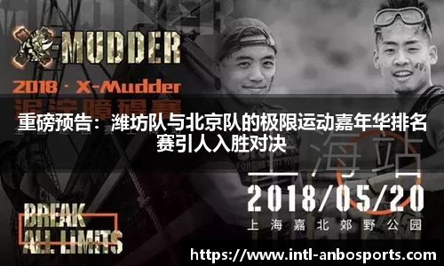 重磅预告：潍坊队与北京队的极限运动嘉年华排名赛引人入胜对决