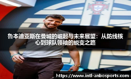 鲁本迪亚斯在曼城的崛起与未来展望：从防线核心到球队领袖的蜕变之路