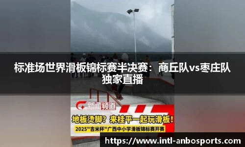 标准场世界滑板锦标赛半决赛：商丘队vs枣庄队独家直播