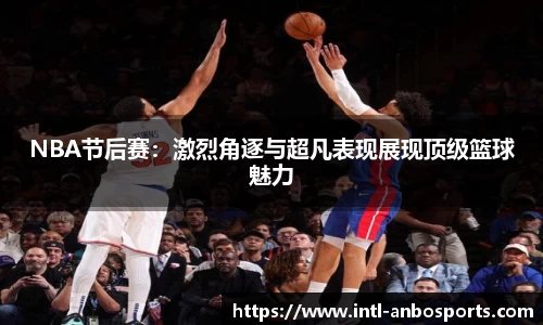 NBA节后赛：激烈角逐与超凡表现展现顶级篮球魅力